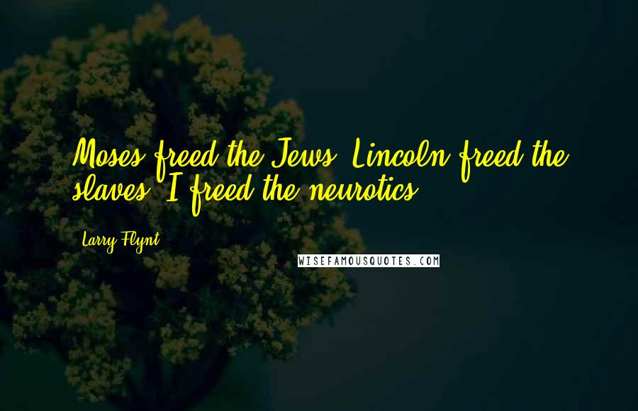 Larry Flynt Quotes: Moses freed the Jews. Lincoln freed the slaves. I freed the neurotics.