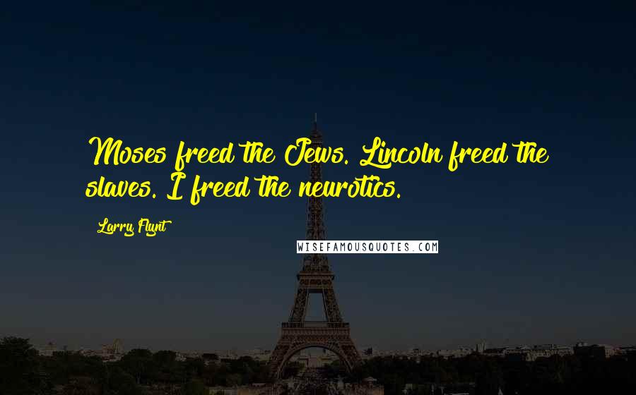 Larry Flynt Quotes: Moses freed the Jews. Lincoln freed the slaves. I freed the neurotics.