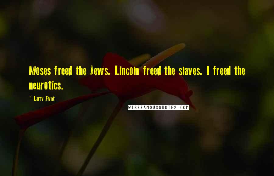 Larry Flynt Quotes: Moses freed the Jews. Lincoln freed the slaves. I freed the neurotics.