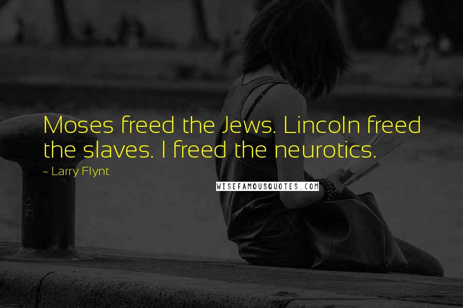 Larry Flynt Quotes: Moses freed the Jews. Lincoln freed the slaves. I freed the neurotics.