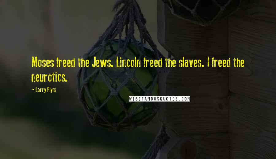 Larry Flynt Quotes: Moses freed the Jews. Lincoln freed the slaves. I freed the neurotics.