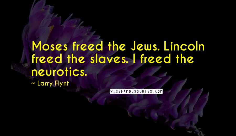 Larry Flynt Quotes: Moses freed the Jews. Lincoln freed the slaves. I freed the neurotics.