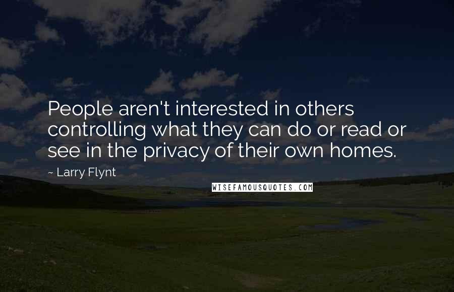 Larry Flynt Quotes: People aren't interested in others controlling what they can do or read or see in the privacy of their own homes.
