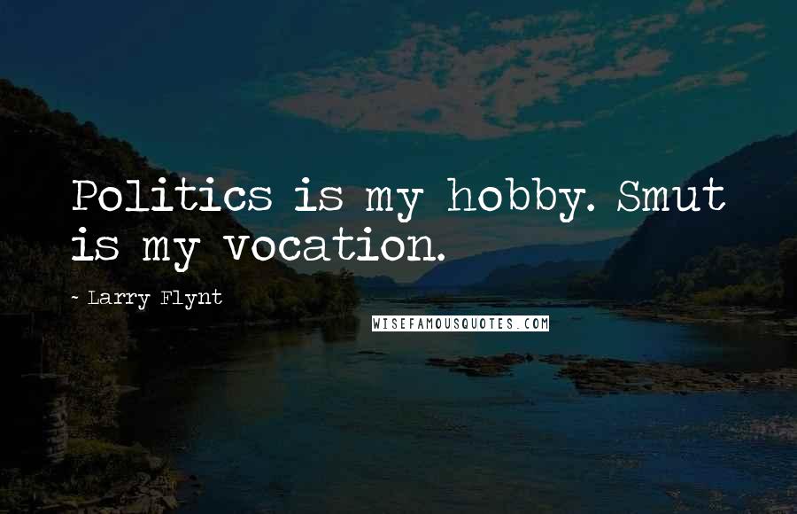 Larry Flynt Quotes: Politics is my hobby. Smut is my vocation.