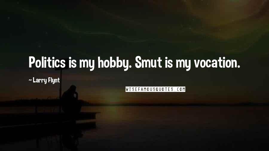 Larry Flynt Quotes: Politics is my hobby. Smut is my vocation.