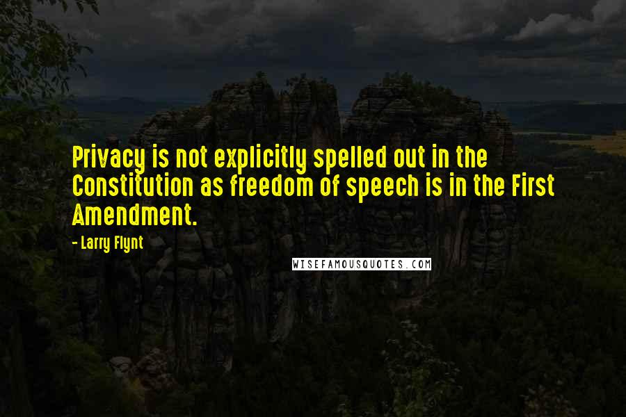 Larry Flynt Quotes: Privacy is not explicitly spelled out in the Constitution as freedom of speech is in the First Amendment.