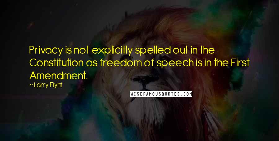 Larry Flynt Quotes: Privacy is not explicitly spelled out in the Constitution as freedom of speech is in the First Amendment.