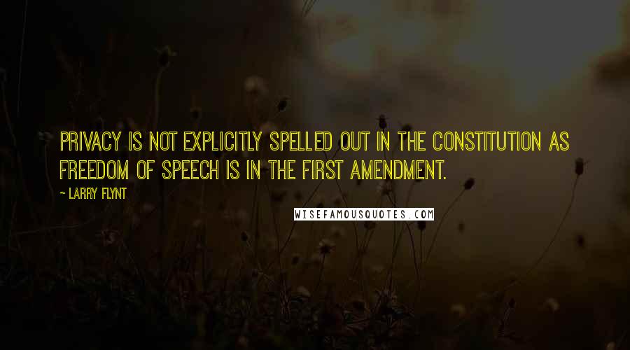 Larry Flynt Quotes: Privacy is not explicitly spelled out in the Constitution as freedom of speech is in the First Amendment.