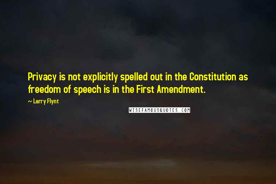 Larry Flynt Quotes: Privacy is not explicitly spelled out in the Constitution as freedom of speech is in the First Amendment.