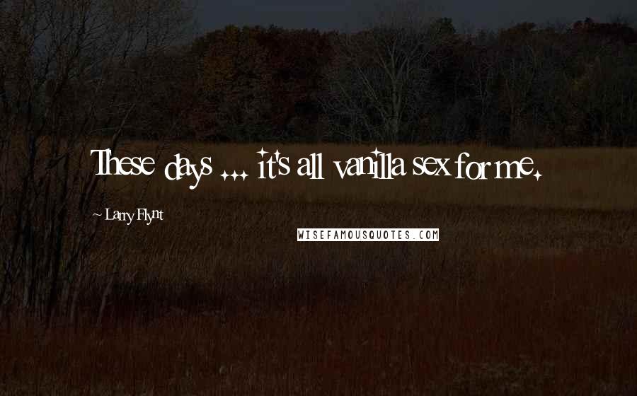 Larry Flynt Quotes: These days ... it's all vanilla sex for me.