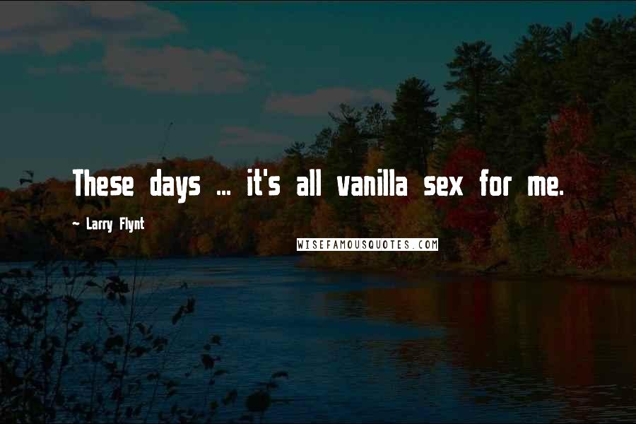 Larry Flynt Quotes: These days ... it's all vanilla sex for me.