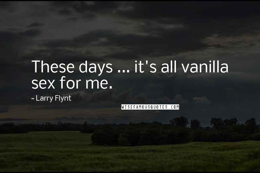 Larry Flynt Quotes: These days ... it's all vanilla sex for me.