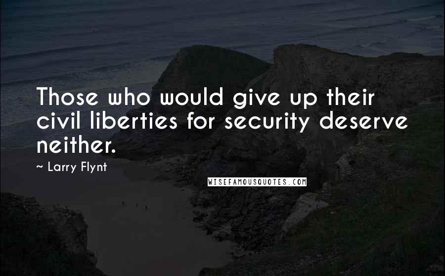 Larry Flynt Quotes: Those who would give up their civil liberties for security deserve neither.