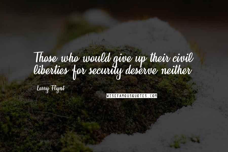 Larry Flynt Quotes: Those who would give up their civil liberties for security deserve neither.