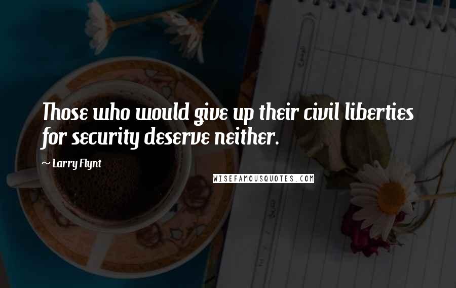 Larry Flynt Quotes: Those who would give up their civil liberties for security deserve neither.