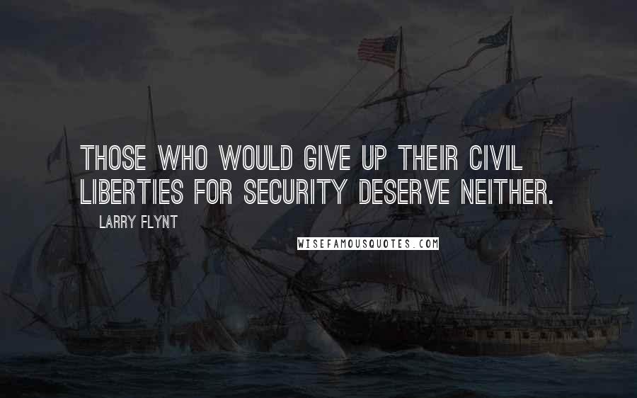 Larry Flynt Quotes: Those who would give up their civil liberties for security deserve neither.