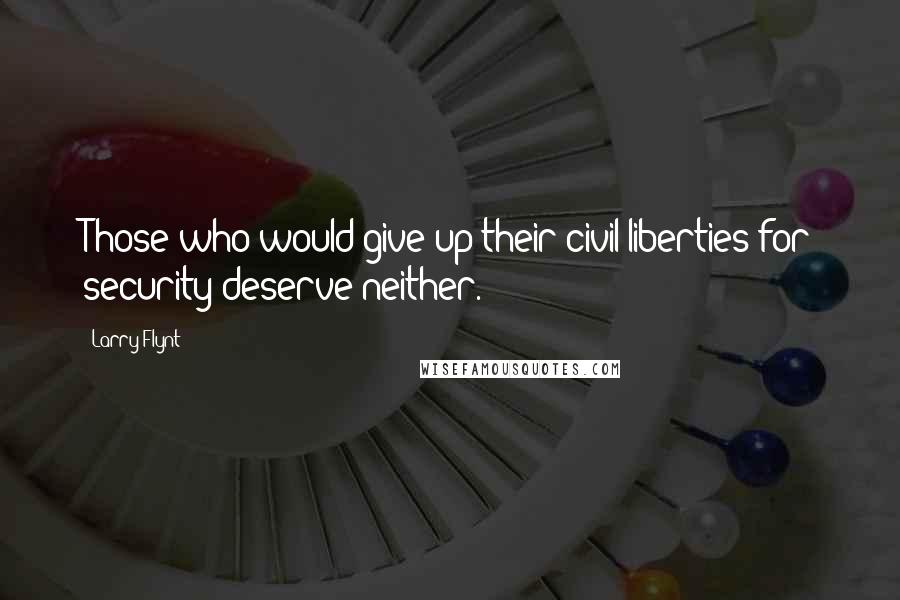 Larry Flynt Quotes: Those who would give up their civil liberties for security deserve neither.