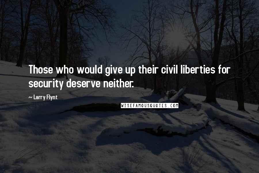 Larry Flynt Quotes: Those who would give up their civil liberties for security deserve neither.