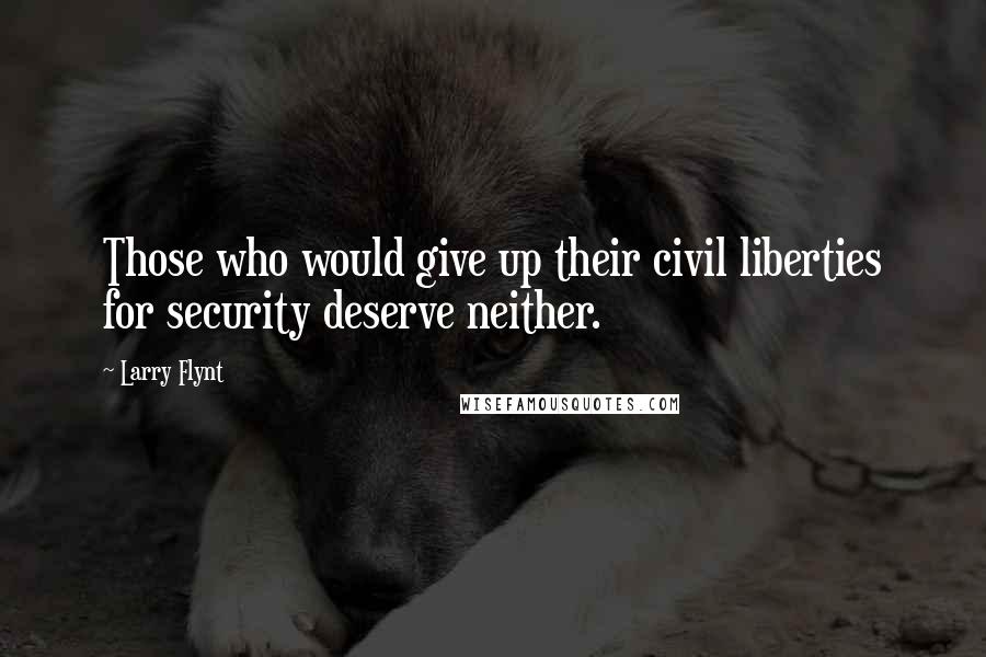 Larry Flynt Quotes: Those who would give up their civil liberties for security deserve neither.