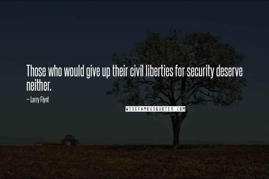 Larry Flynt Quotes: Those who would give up their civil liberties for security deserve neither.