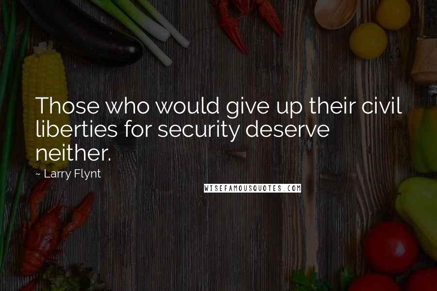 Larry Flynt Quotes: Those who would give up their civil liberties for security deserve neither.