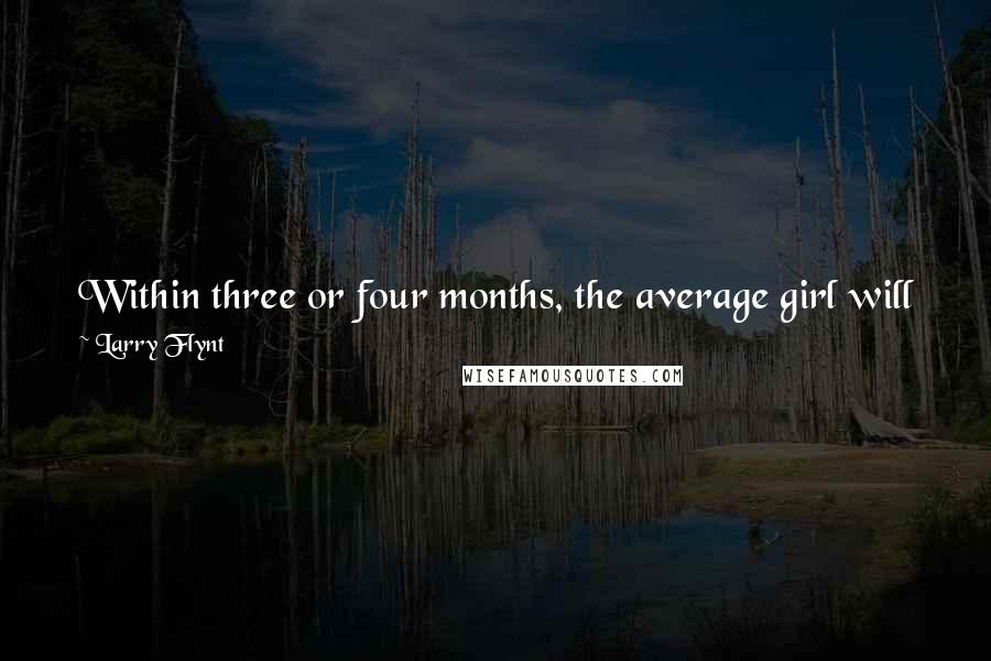 Larry Flynt Quotes: Within three or four months, the average girl will just get used up. It just takes your soul, you know? It just takes your soul.