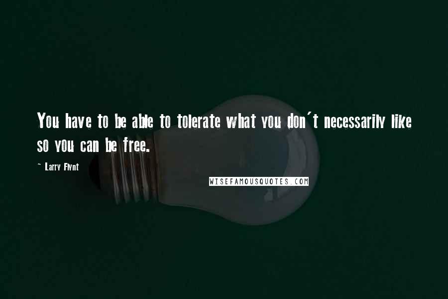 Larry Flynt Quotes: You have to be able to tolerate what you don't necessarily like so you can be free.