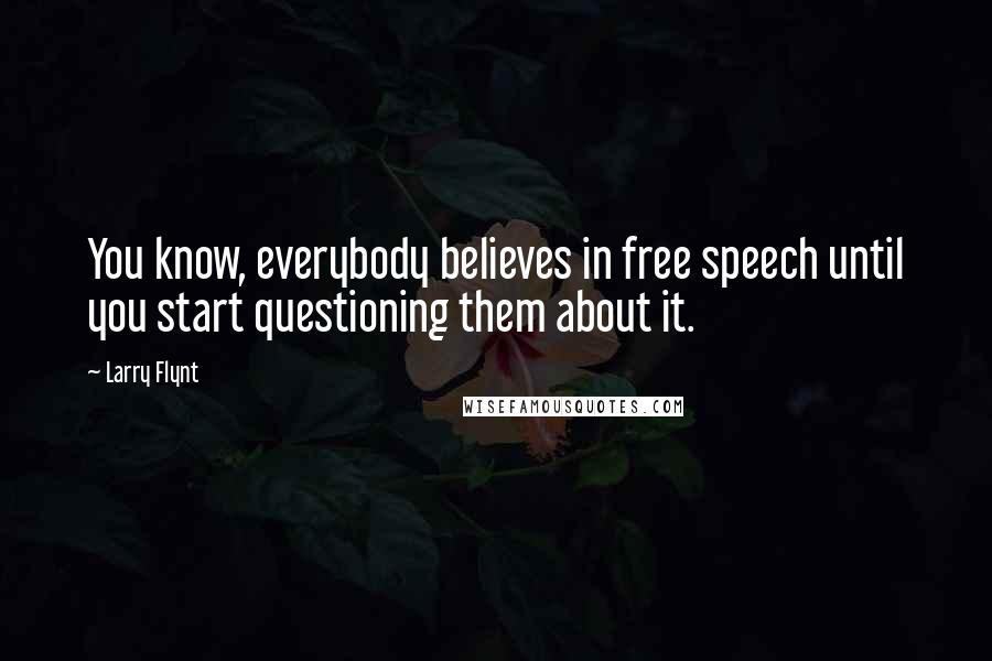 Larry Flynt Quotes: You know, everybody believes in free speech until you start questioning them about it.