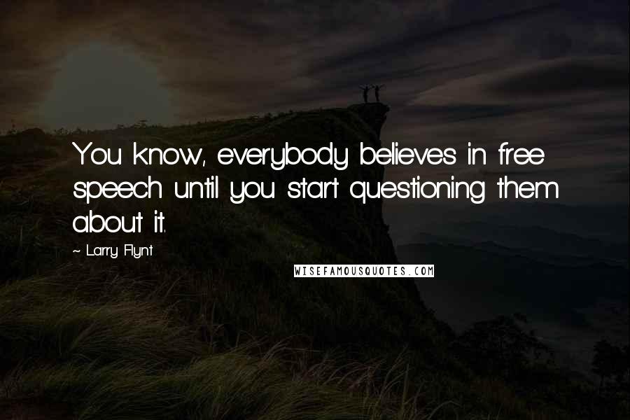 Larry Flynt Quotes: You know, everybody believes in free speech until you start questioning them about it.