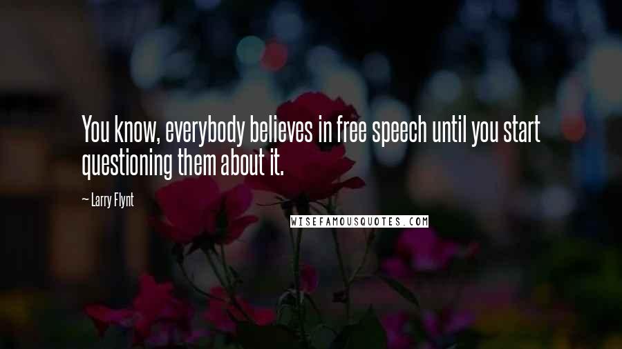 Larry Flynt Quotes: You know, everybody believes in free speech until you start questioning them about it.