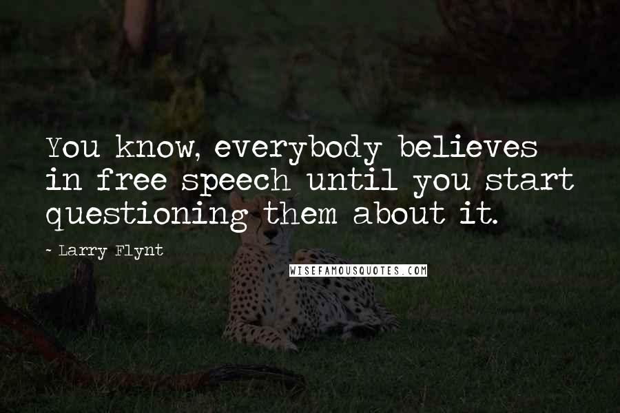 Larry Flynt Quotes: You know, everybody believes in free speech until you start questioning them about it.