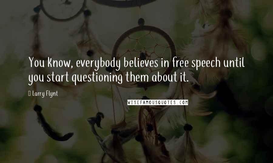 Larry Flynt Quotes: You know, everybody believes in free speech until you start questioning them about it.