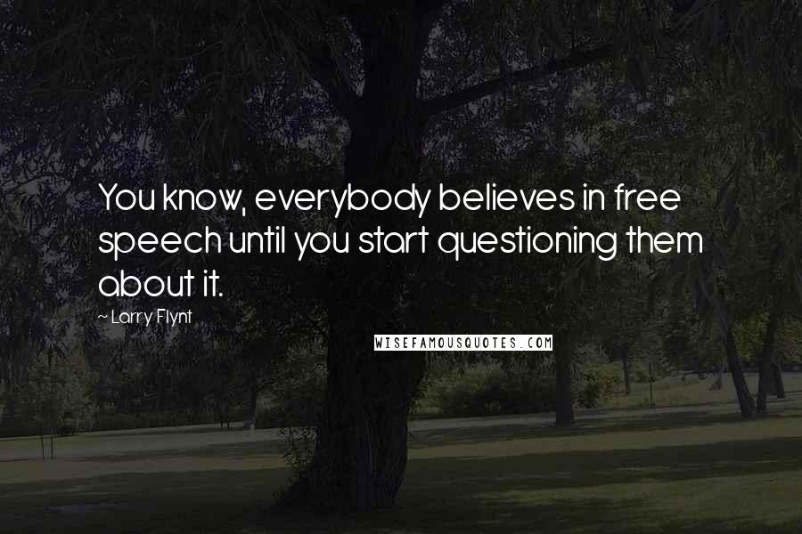 Larry Flynt Quotes: You know, everybody believes in free speech until you start questioning them about it.