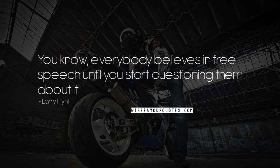 Larry Flynt Quotes: You know, everybody believes in free speech until you start questioning them about it.