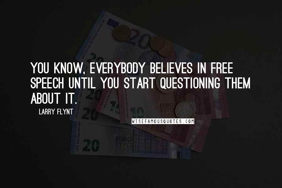 Larry Flynt Quotes: You know, everybody believes in free speech until you start questioning them about it.