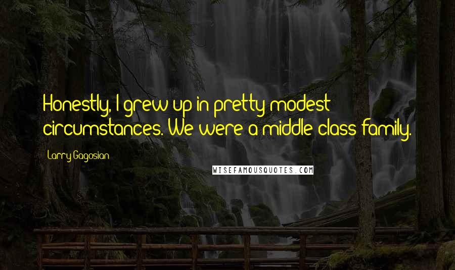 Larry Gagosian Quotes: Honestly, I grew up in pretty modest circumstances. We were a middle-class family.