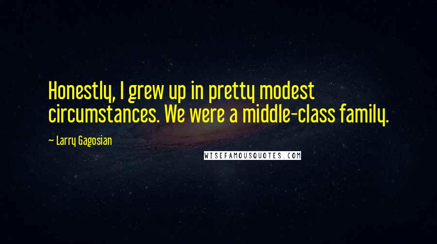 Larry Gagosian Quotes: Honestly, I grew up in pretty modest circumstances. We were a middle-class family.