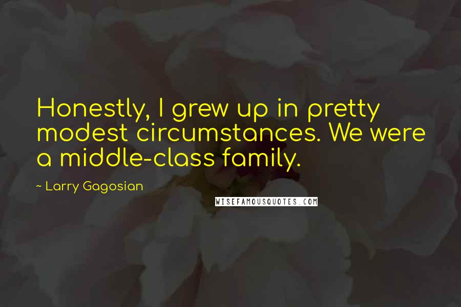 Larry Gagosian Quotes: Honestly, I grew up in pretty modest circumstances. We were a middle-class family.