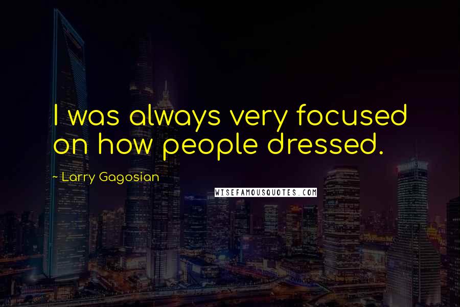 Larry Gagosian Quotes: I was always very focused on how people dressed.