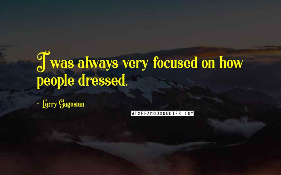 Larry Gagosian Quotes: I was always very focused on how people dressed.