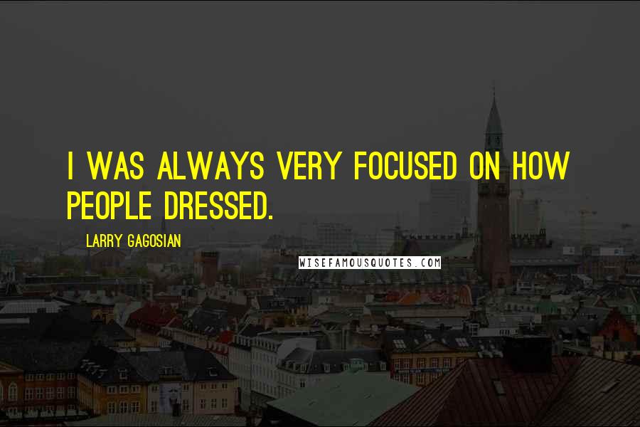 Larry Gagosian Quotes: I was always very focused on how people dressed.