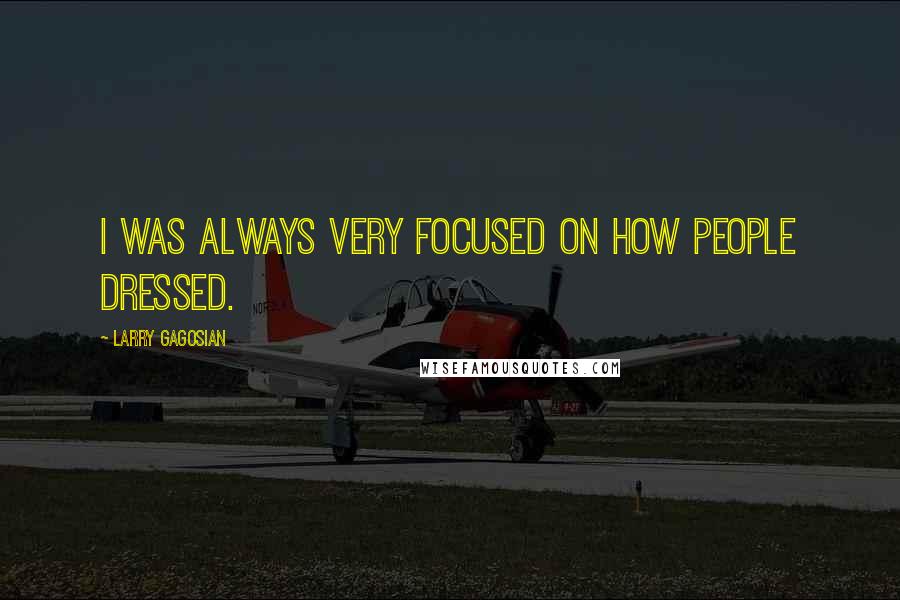 Larry Gagosian Quotes: I was always very focused on how people dressed.