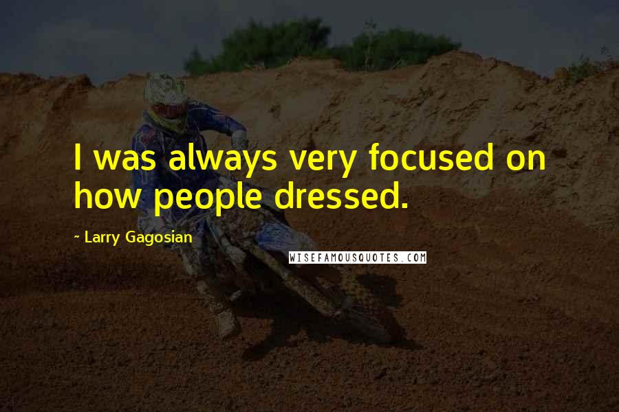 Larry Gagosian Quotes: I was always very focused on how people dressed.