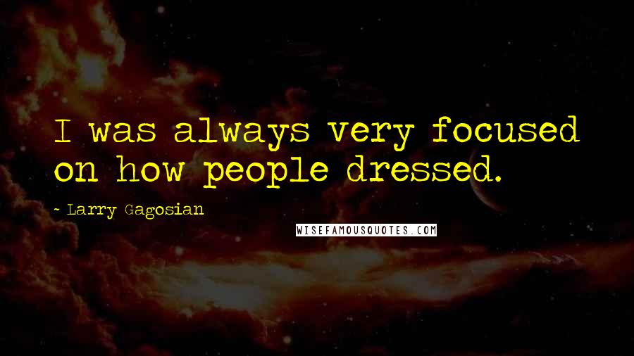 Larry Gagosian Quotes: I was always very focused on how people dressed.
