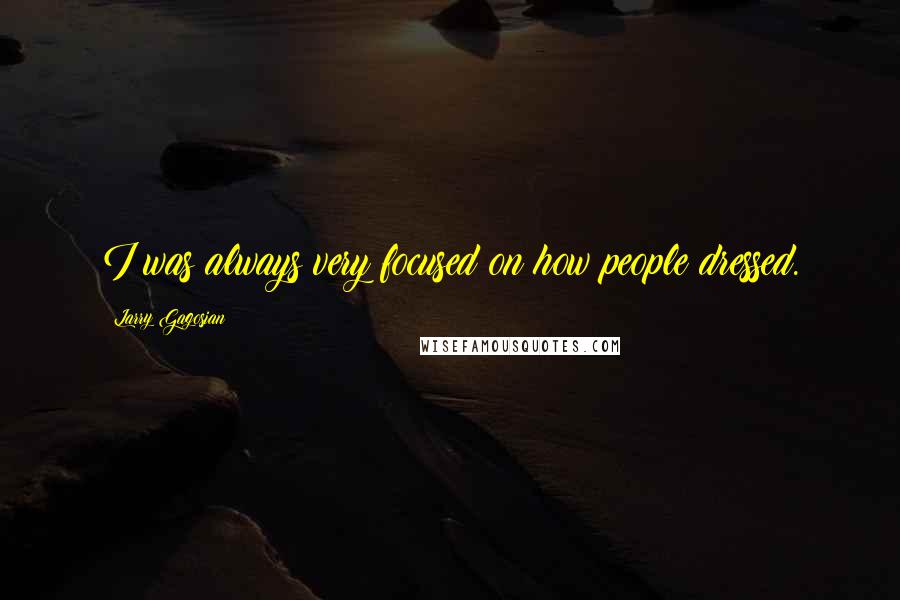 Larry Gagosian Quotes: I was always very focused on how people dressed.