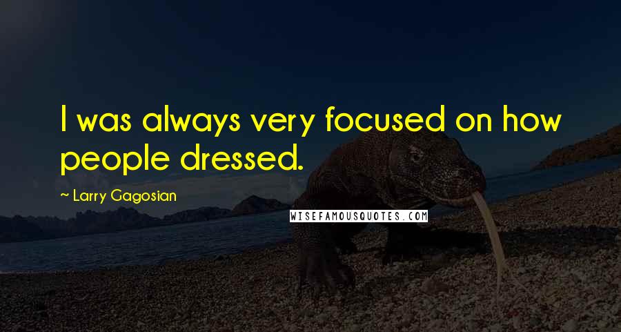 Larry Gagosian Quotes: I was always very focused on how people dressed.