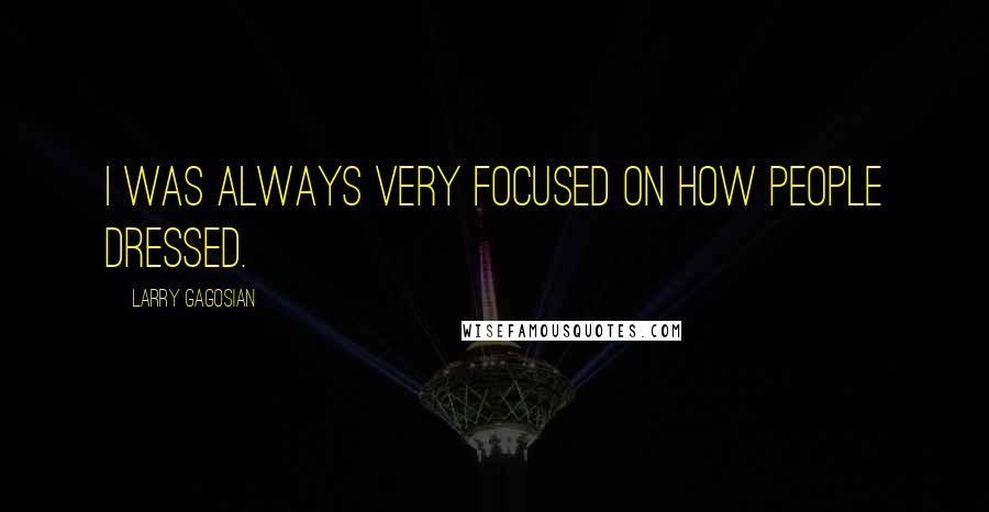 Larry Gagosian Quotes: I was always very focused on how people dressed.