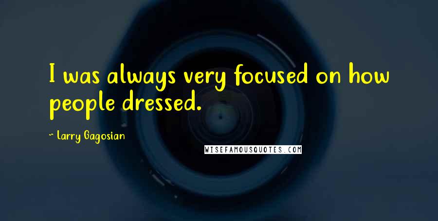 Larry Gagosian Quotes: I was always very focused on how people dressed.