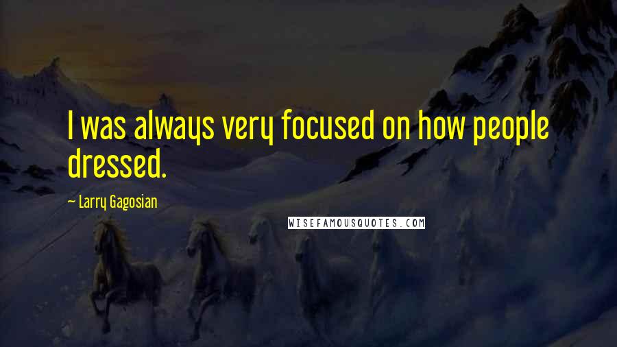 Larry Gagosian Quotes: I was always very focused on how people dressed.