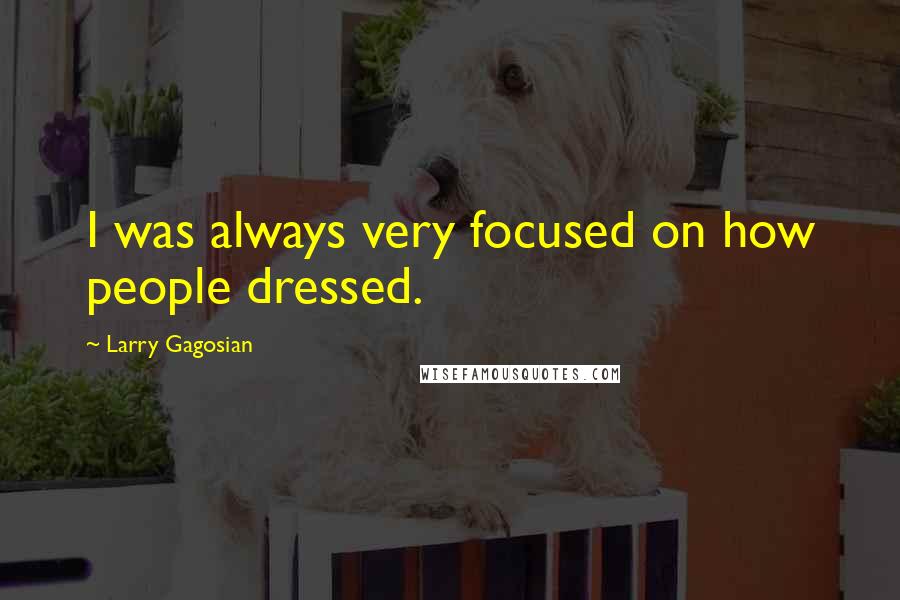 Larry Gagosian Quotes: I was always very focused on how people dressed.